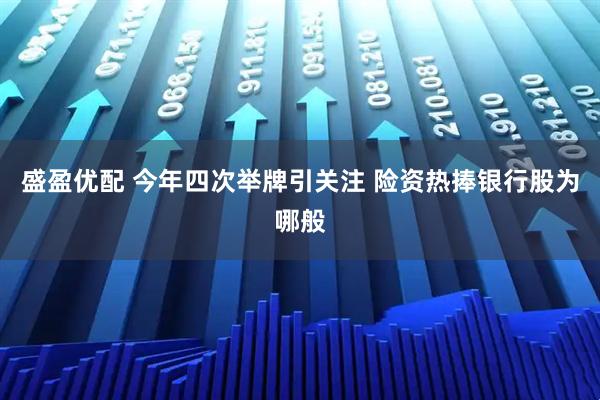 盛盈优配 今年四次举牌引关注 险资热捧银行股为哪般