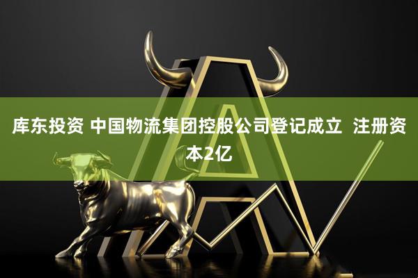 库东投资 中国物流集团控股公司登记成立  注册资本2亿