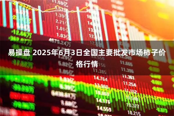 易操盘 2025年6月3日全国主要批发市场柿子价格行情