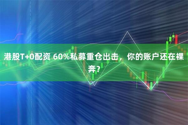 港股T+0配资 60%私募重仓出击，你的账户还在裸奔？