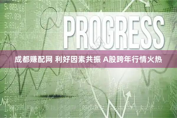 成都赚配网 利好因素共振 A股跨年行情火热