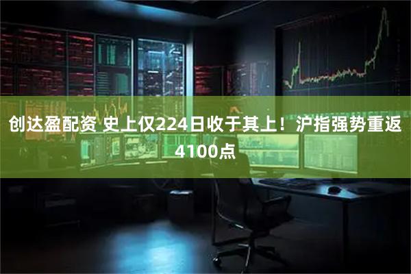 创达盈配资 史上仅224日收于其上！沪指强势重返4100点