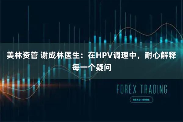 美林资管 谢成林医生：在HPV调理中，耐心解释每一个疑问