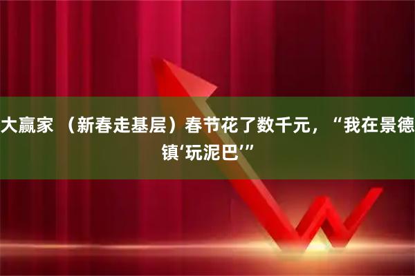 大赢家 （新春走基层）春节花了数千元，“我在景德镇‘玩泥巴’”