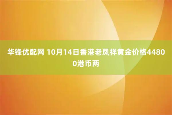 华锋优配网 10月14日香港老凤祥黄金价格44800港币两