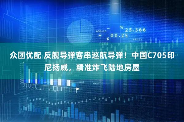 众团优配 反舰导弹客串巡航导弹！中国C705印尼扬威，精准炸飞陆地房屋
