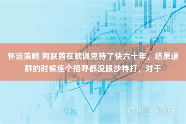 怀远策略 阿联酋在欧佩克待了快六十年,结果退群的时候连个招呼都没跟沙特打,对于
