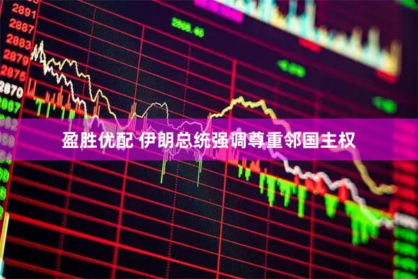 盈胜优配 伊朗总统强调尊重邻国主权